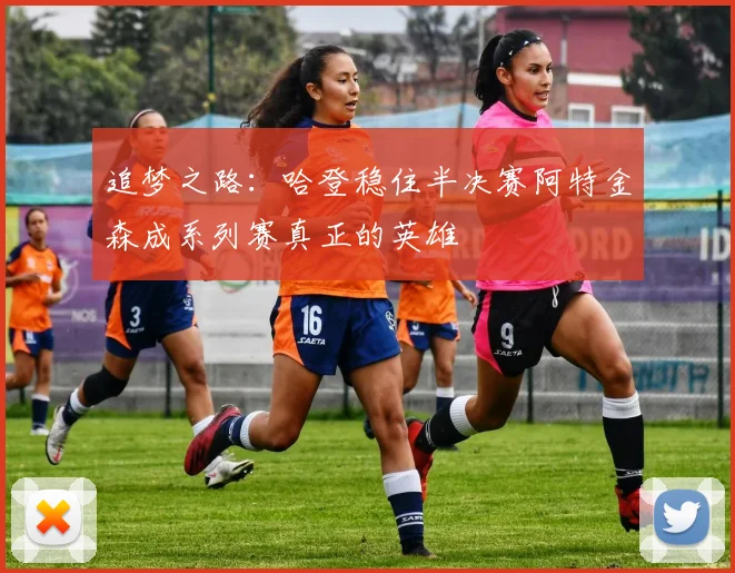 追梦之路：哈登稳住半决赛阿特金森成系列赛真正的英雄