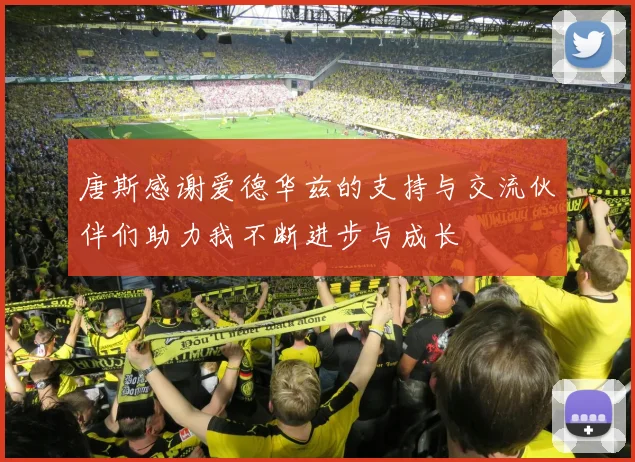 唐斯感谢爱德华兹的支持与交流伙伴们助力我不断进步与成长