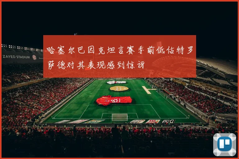 哈塞尔巴因克坦言赛季前低估特罗萨德对其表现感到惊讶