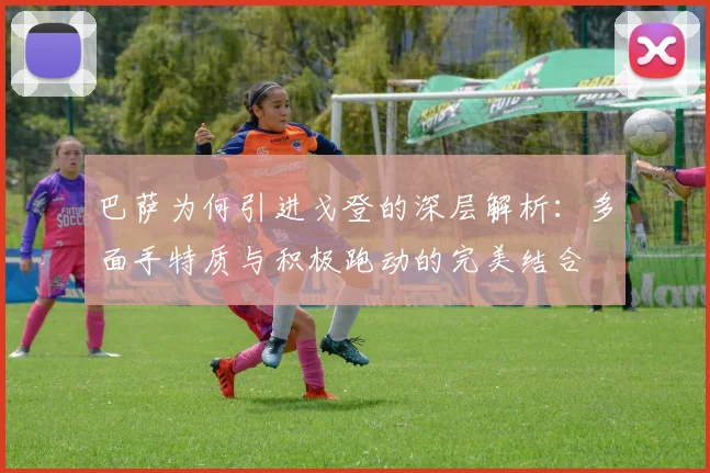 巴萨为何引进戈登的深层解析：多面手特质与积极跑动的完美结合