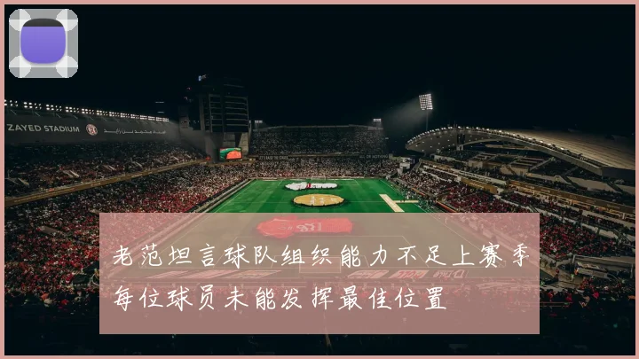 老范坦言球队组织能力不足上赛季每位球员未能发挥最佳位置