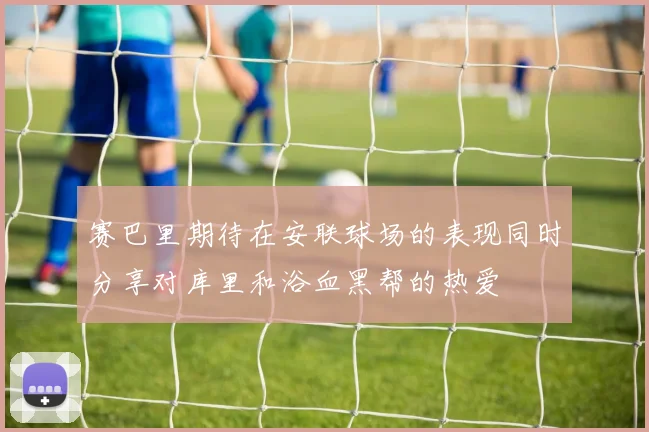 赛巴里期待在安联球场的表现同时分享对库里和浴血黑帮的热爱
