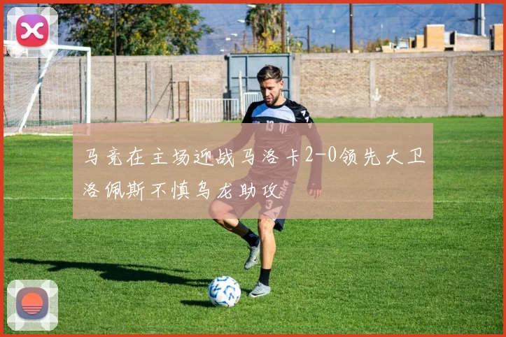 马竞在主场迎战马洛卡2-0领先大卫洛佩斯不慎乌龙助攻
