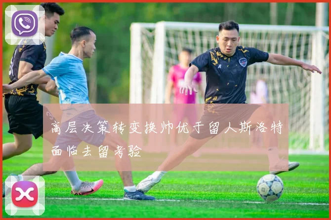 高层决策转变换帅优于留人斯洛特面临去留考验
