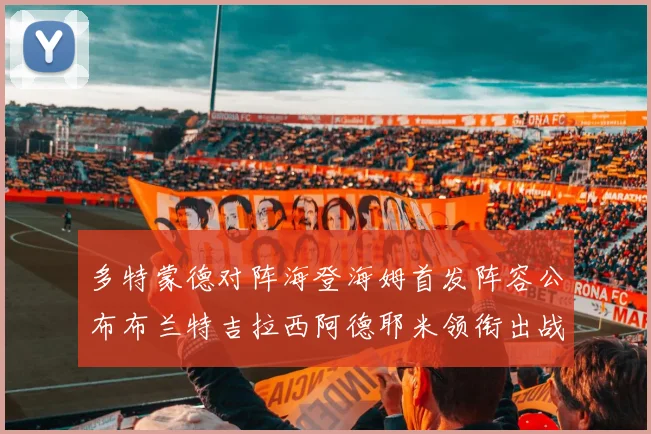 多特蒙德对阵海登海姆首发阵容公布布兰特吉拉西阿德耶米领衔出战