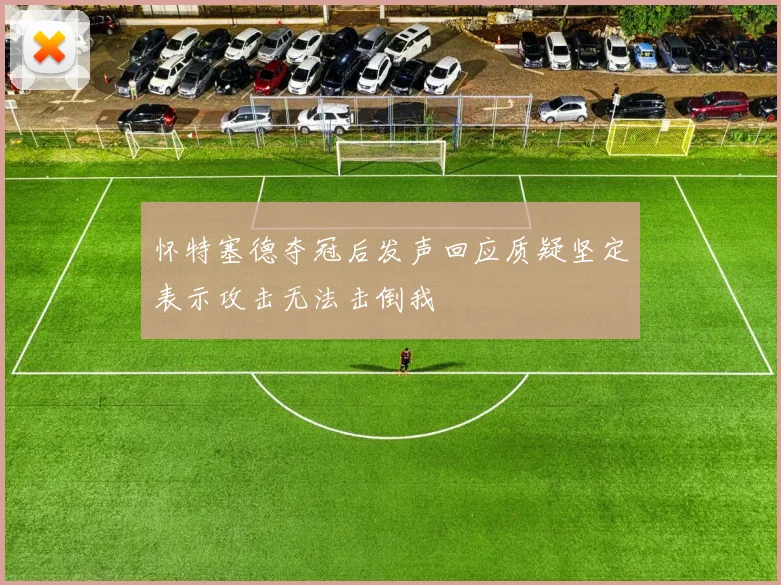 怀特塞德夺冠后发声回应质疑坚定表示攻击无法击倒我