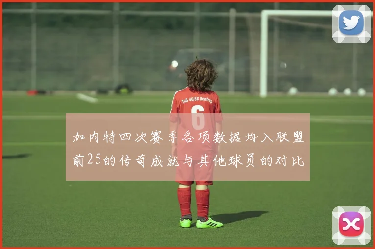 加内特四次赛季各项数据均入联盟前25的传奇成就与其他球员的对比分析