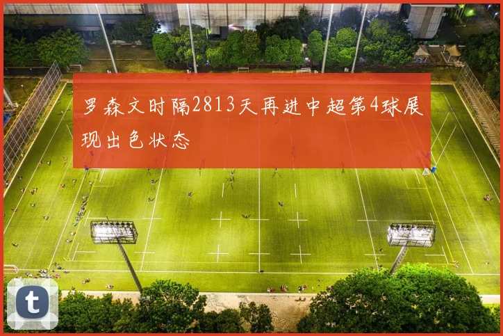 罗森文时隔2813天再进中超第4球展现出色状态