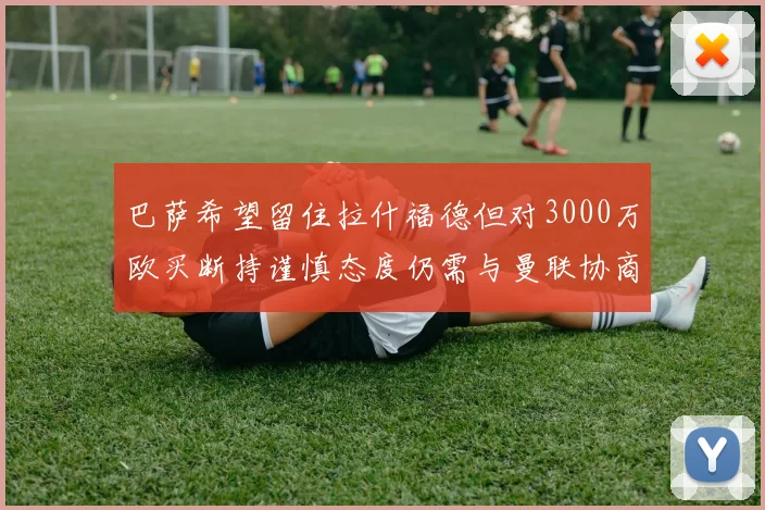 巴萨希望留住拉什福德但对3000万欧买断持谨慎态度仍需与曼联协商