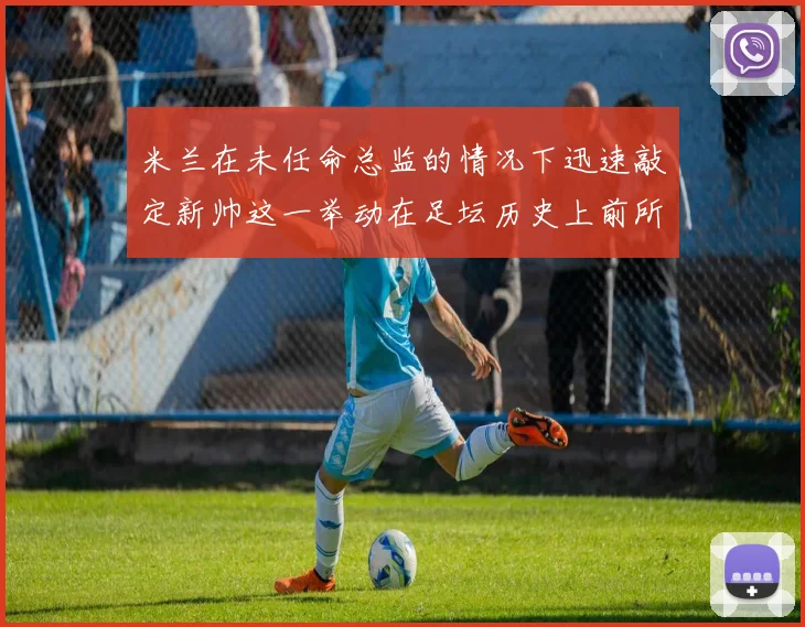 米兰在未任命总监的情况下迅速敲定新帅这一举动在足坛历史上前所未有