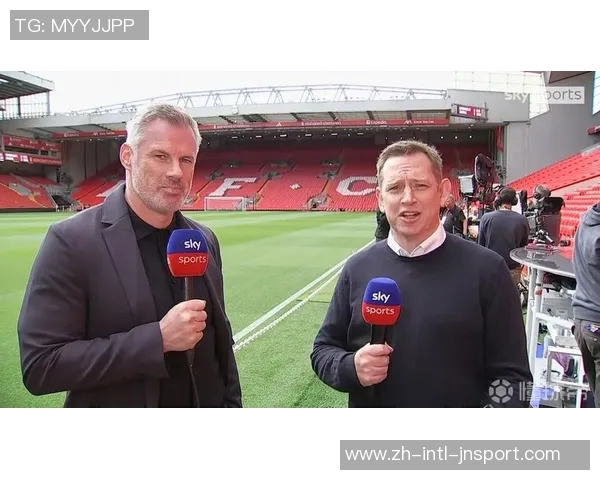 卡拉格点评利物浦比赛风格如同篮球对抗节奏激烈你来我往